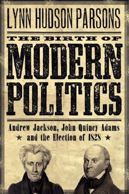Birth of Modern Politics Andrew Jackson, John Quincy Adams, and the Election Of 1828  9780195312874 Front Cover