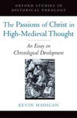Passions of Christ in High-Medieval Thought An Essay on Christological Development  9780195322743 Front Cover