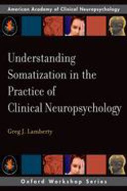 Understanding Somatization in the Practice of Clinical Neuropsychology  9780195328271 Front Cover