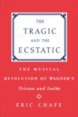 Tragic and the Ecstatic The Musical Revolution of Wagner's Tristan and Isolde  9780195343007 Front Cover