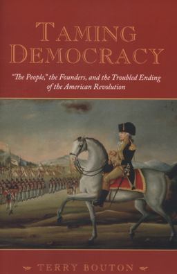 Taming Democracy "the People," the Founders, and the Troubled Ending of the American Revolution  9780195378566 Front Cover