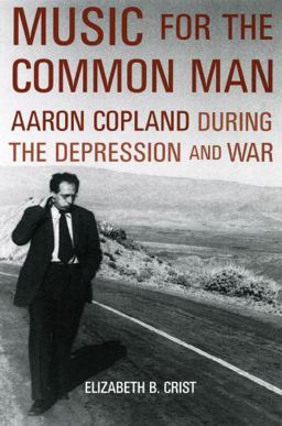 Music for the Common Man Aaron Copland During the Depression and War  9780195383591 Front Cover