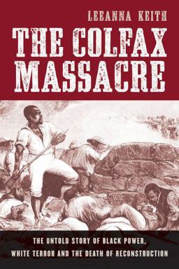 Colfax Massacre The Untold Story of Black Power, White Terror, and the Death of Reconstruction  9780195393088 Front Cover