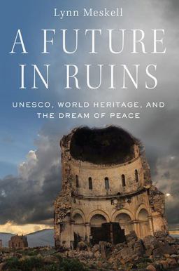 Future in Ruins UNESCO, World Heritage, and the Dream of Peace  9780197503188 Front Cover