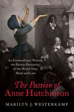 Passion of Anne Hutchinson An Extraordinary Woman, the Puritan Patriarchs, and the World They Made and Lost  9780197506905 Front Cover