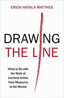Drawing the Line What to Do with the Work of Immoral Artists from Museums to the Movies  9780197537572 Front Cover