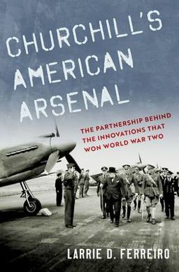 Churchill's American Arsenal The Partnership Behind the Innovations That Won World War Two  9780197554012 Front Cover