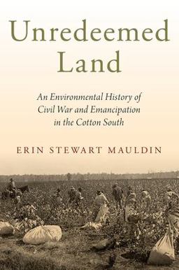Unredeemed Land An Environmental History of Civil War and Emancipation in the Cotton South  9780197563441 Front Cover
