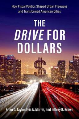 Drive for Dollars How Fiscal Politics Shaped Urban Freeways and Transformed American Cities  9780197601525 Front Cover