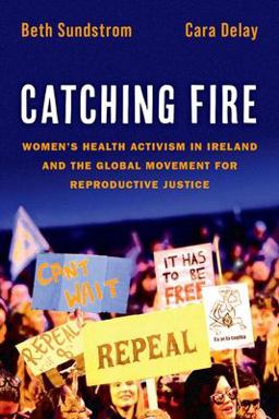 Catching Fire Women's Health Activism in Ireland and the Global Movement for Reproductive Justice  9780197625101 Front Cover