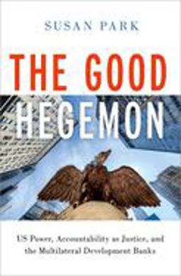 Good Hegemon US Power, Accountability As Justice, and the Multilateral Development Banks  9780197626481 Front Cover