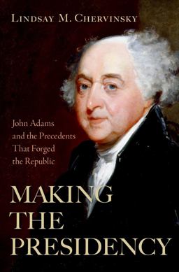 Making the Presidency John Adams and the Precedents That Forged the Republic  9780197653845 Front Cover