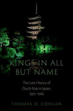Kings in All but Name The Lost History of Ouchi Rule in Japan, 1350-1569  9780197677339 Front Cover