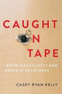 Caught on Tape White Masculinity and Obscene Enjoyment  9780197677872 Front Cover