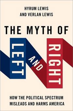Myth of Left and Right How the Political Spectrum Misleads and Harms America  9780197680629 Front Cover