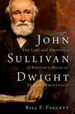 John Sullivan Dwight The Life and Writings of Boston's Musical Transcendentalist  9780197684184 Front Cover