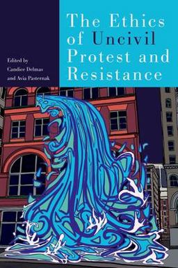 The Ethics of Uncivil Protest and Resistance