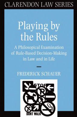 Playing by the Rules A Philosophical Examination of Rule-Based Decision-Making in Law and in Life  9780198258315 Front Cover