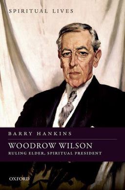 Woodrow Wilson Ruling Elder, Spiritual President  9780198718376 Front Cover