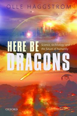 Here Be Dragons Science, Technology and the Future of Humanity  9780198723547 Front Cover