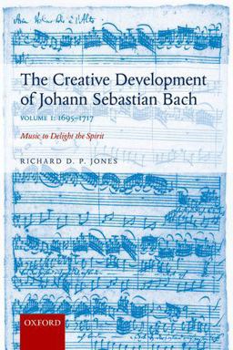 Creative Development of Johann Sebastian Bach, Volume I: 1695-1717 Music to Delight the Spirit  9780198739265 Front Cover