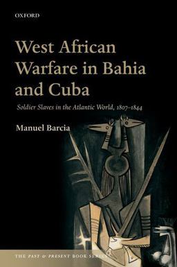 West African Warfare in Bahia and Cuba Soldier Slaves in the Atlantic World, 1807-1844  9780198754268 Front Cover