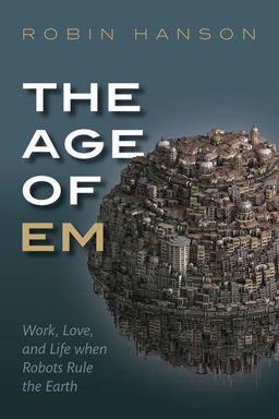 Age of Em Work, Love, and Life When Robots Rule the Earth  9780198754626 Front Cover