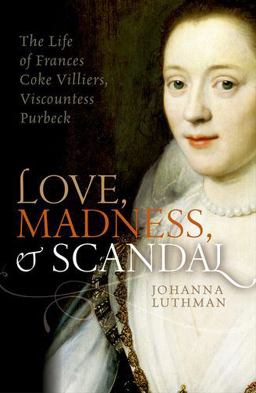 Love, Madness, and Scandal The Life of Frances Coke Villiers, Viscountess Purbeck  9780198754657 Front Cover