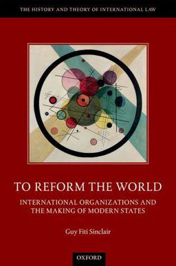 To Reform the World International Organizations and the Making of Modern States  9780198757962 Front Cover