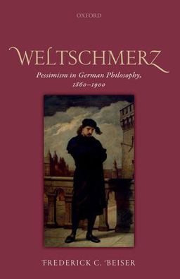 Weltschmerz Pessimism in German Philosophy, 1860-1900  9780198768715 Front Cover