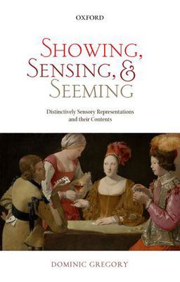 Showing, Sensing, and Seeming Distinctively Sensory Representations and Their Contents  9780198800071 Front Cover