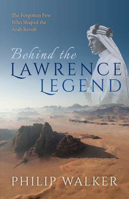 Behind the Lawrence Legend The Forgotten Few Who Shaped the Arab Revolt  9780198802273 Front Cover