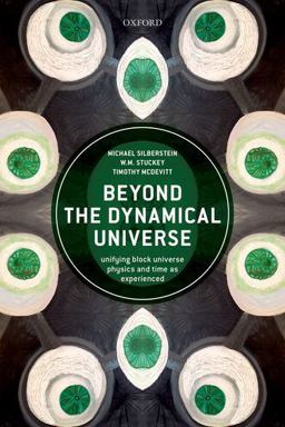 Beyond the Dynamical Universe Unifying Block Universe Physics and Time As Experienced  9780198807087 Front Cover