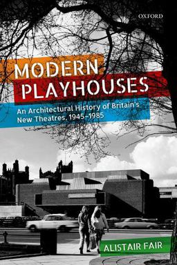 Modern Playhouses An Architectural History of Britain's New Theatres, 1945 - 1985  9780198807476 Front Cover