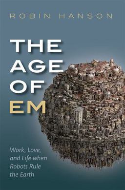 Age of Em Work, Love, and Life When Robots Rule the Earth  9780198817826 Front Cover