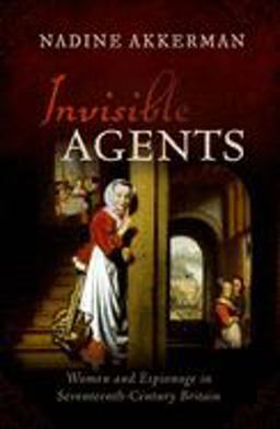 Invisible Agents Women and Espionage in Seventeenth-Century Britain  9780198823018 Front Cover