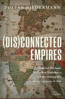 Disconnected Empires: Imperial Portugal, Sri Lankan Diplomacy, and the Making of a Habsburg Conquest in Asia  9780198823391 Front Cover
