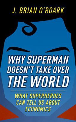 Why Superman Doesn't Take over the World What Superheroes Can Tell Us about Economics  9780198829478 Front Cover