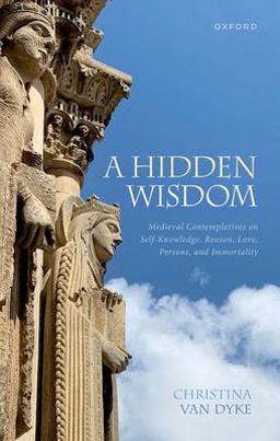 Hidden Wisdom Medieval Contemplatives on Self-Knowledge, Reason, Love, Persons, and Immortality 1st 2022 9780198861683 Front Cover