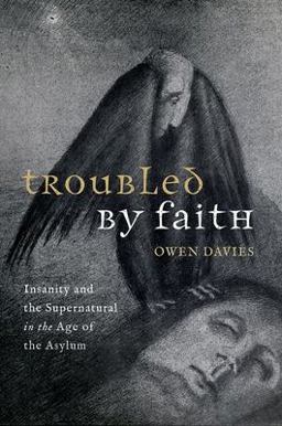 Troubled by Faith Insanity and the Supernatural in the Age of the Asylum  9780198873006 Front Cover