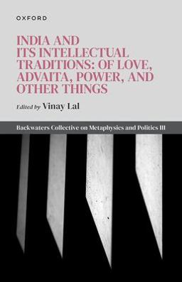 India and Its Intellectual Traditions: of Love, Advaita, Power, and Other Things Backwaters Collective on Metaphysics and Politics III  9780198887164 Front Cover