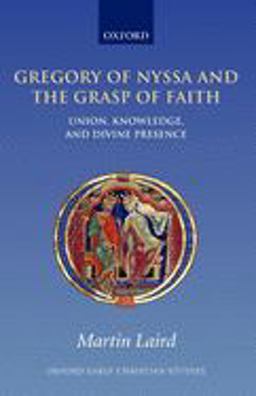 Gregory of Nyssa and the Grasp of Faith Union, Knowledge, and Divine Presence  9780199229154 Front Cover