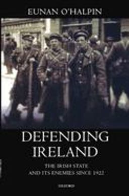 Defending Ireland The Irish State and Its Enemies Since 1922  9780199242696 Front Cover