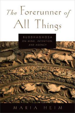 Forerunner of All Things Buddhaghosa on Mind, Intention, and Agency  9780199331048 Front Cover