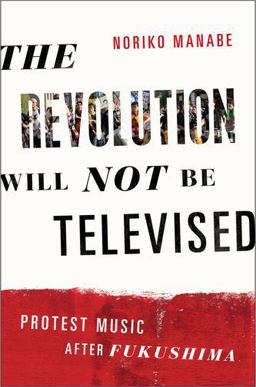 Revolution Will Not Be Televised Protest Music after Fukushima  9780199334698 Front Cover