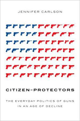 Citizen-Protectors The Everyday Politics of Guns in an Age of Decline  9780199347551 Front Cover
