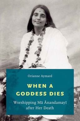 When a Goddess Dies Worshipping Ma Anandamayi after Her Death  9780199368624 Front Cover