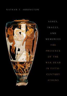 Ashes, Images, and Memories The Presence of the War Dead in Fifth-Century Athens  9780199369072 Front Cover