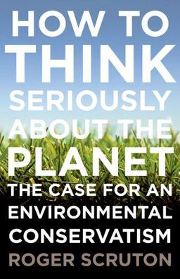 How to Think Seriously about the Planet The Case for an Environmental Conservatism  9780199371242 Front Cover