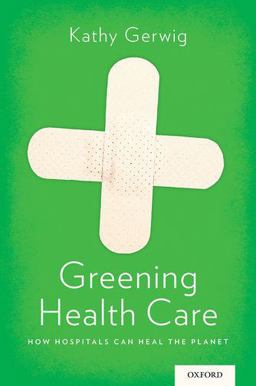 Greening Health Care How Hospitals Can Heal the Planet  9780199385836 Front Cover